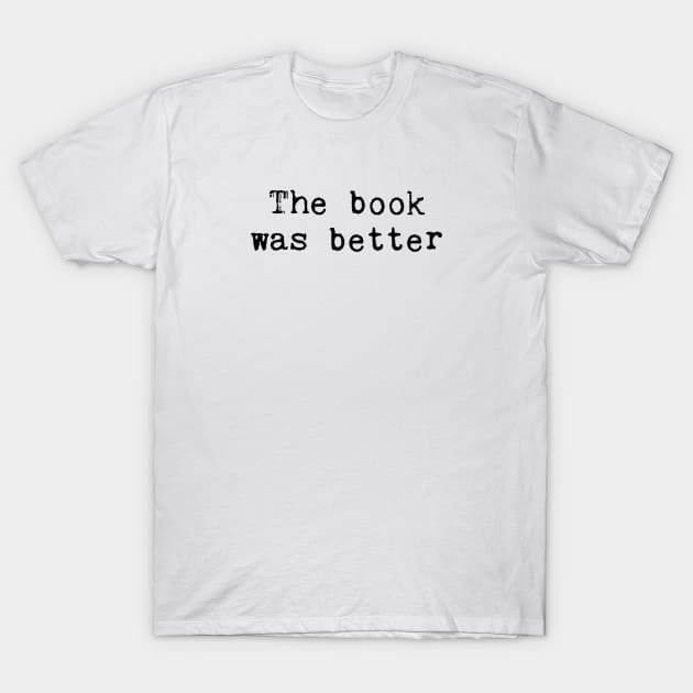 The Book Was Better T-Shirt by smilingnoodles